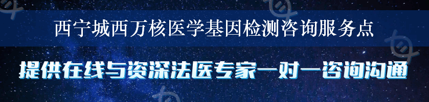 西宁城西万核医学基因检测咨询服务点